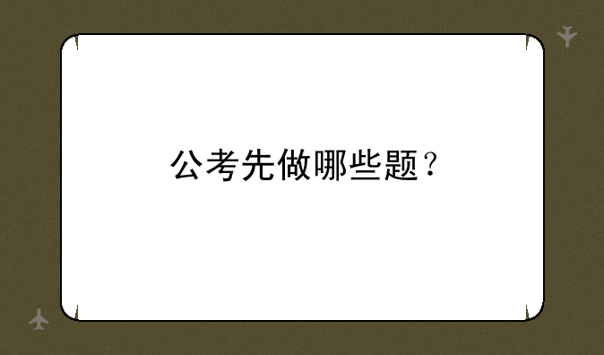 公考先做哪些题？
