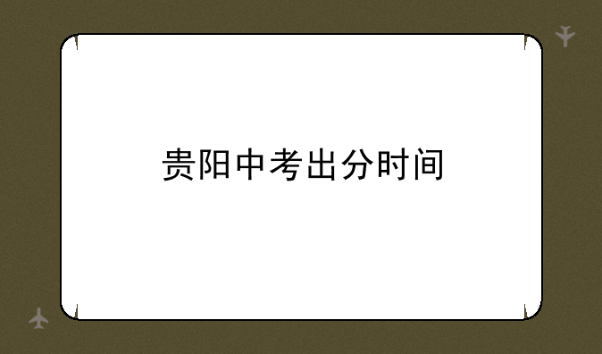 贵阳中考出分时间