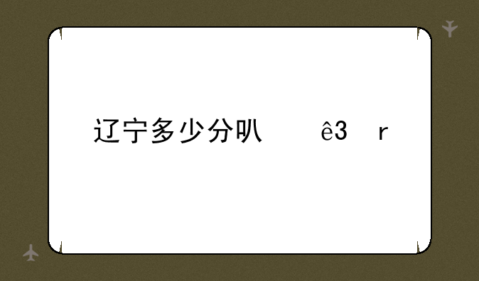辽宁多少分可二本