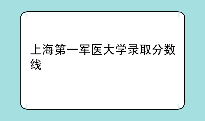 上海第一军医大学录取分数线
