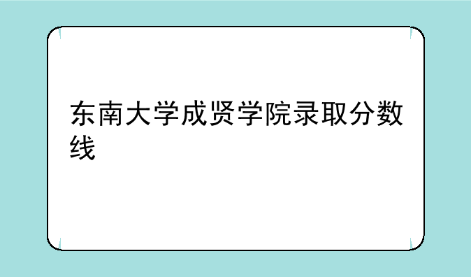 东南大学成贤学院录取分数线