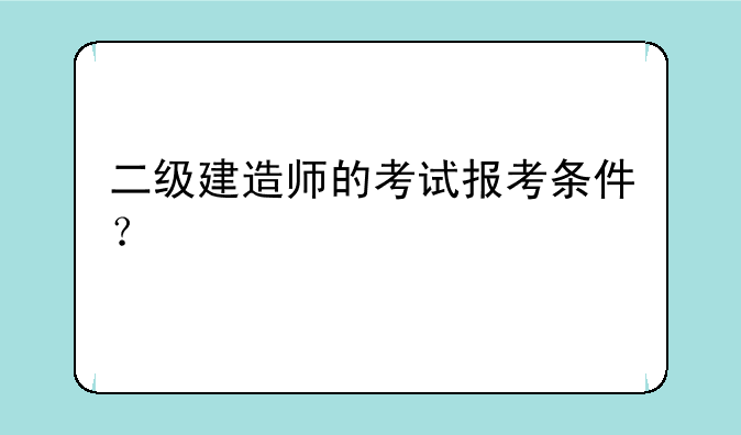 二级建造师的考试报考条件？