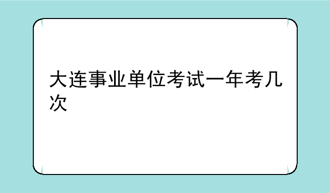 大连事业单位考试一年考几次