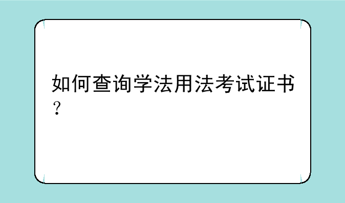 如何查询学法用法考试证书？