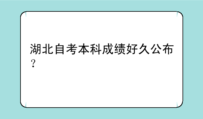 湖北自考本科成绩好久公布？