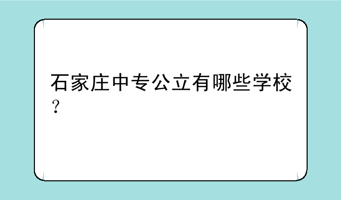 石家庄中专公立有哪些学校？