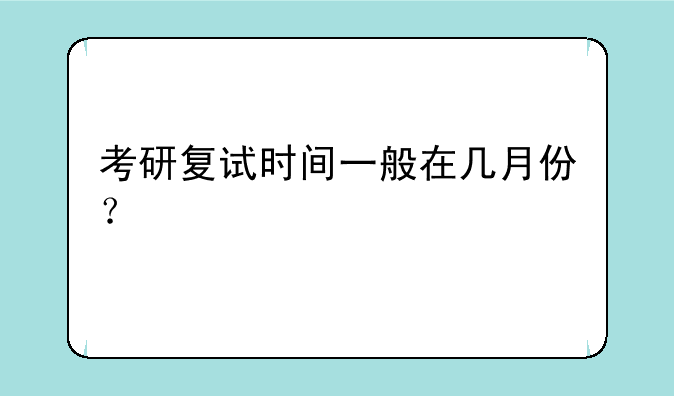 考研复试时间一般在几月份？