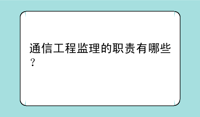 通信工程监理的职责有哪些？
