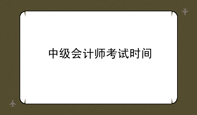 中级会计师考试时间