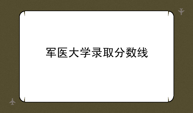 军医大学录取分数线