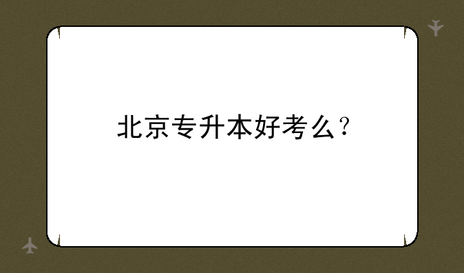 北京专升本好考么？