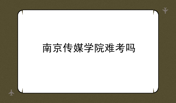 南京传媒学院难考吗