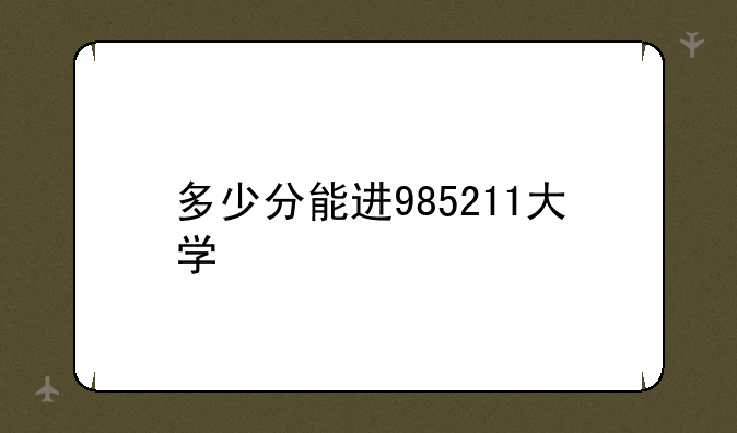 多少分能进985211大学