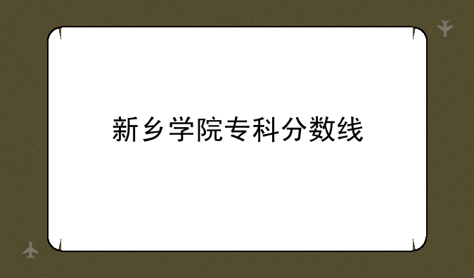 新乡学院专科分数线