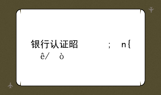银行认证是怎回事？
