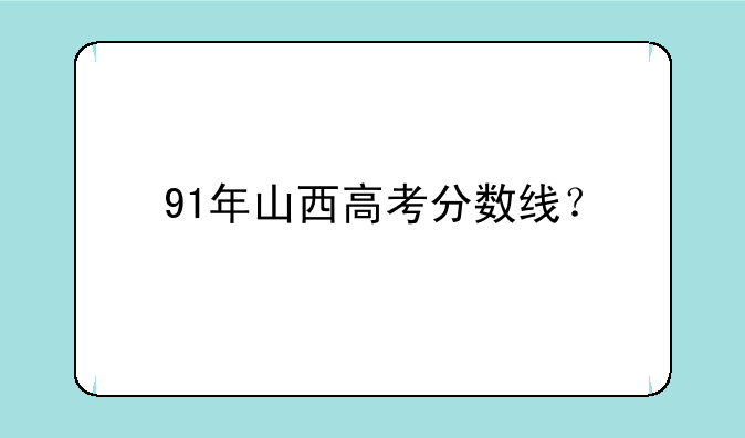 91年山西高考分数线？