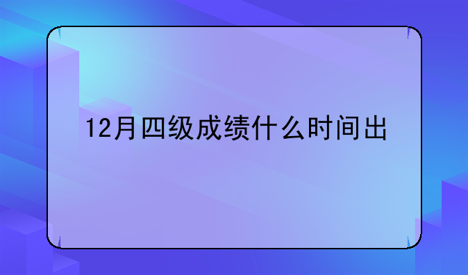 12月四级成绩什么时间出