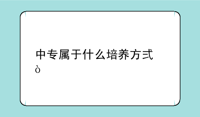 中专属于什么培养方式？