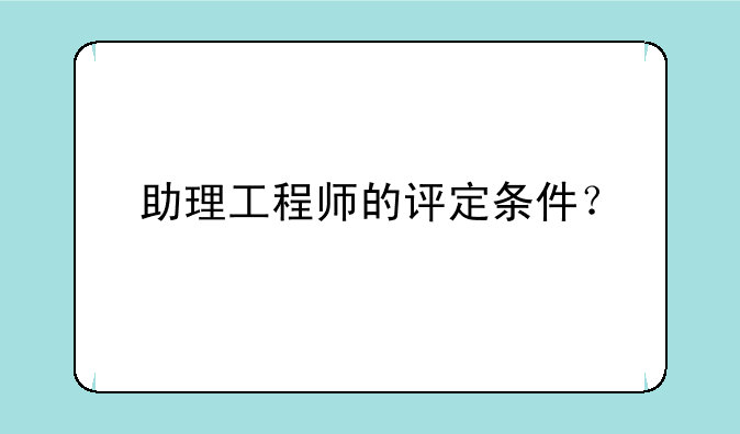助理工程师的评定条件？
