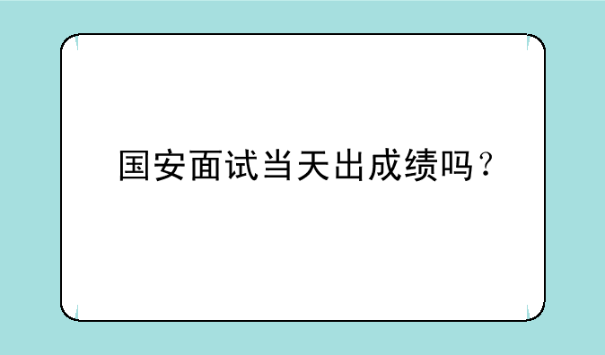 国安面试当天出成绩吗？