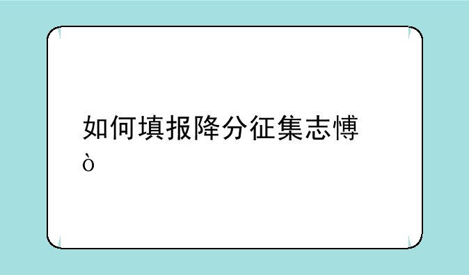 如何填报降分征集志愿？