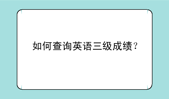 如何查询英语三级成绩？