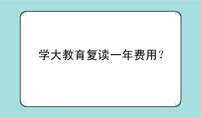 学大教育复读一年费用？