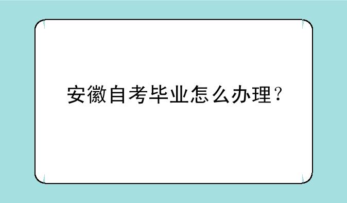 安徽自考毕业怎么办理？