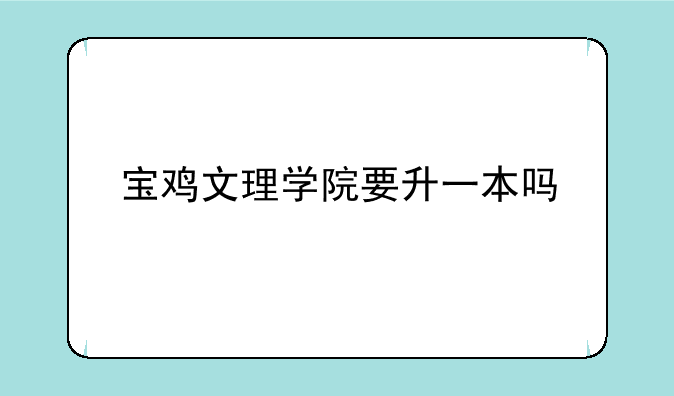 宝鸡文理学院要升一本吗