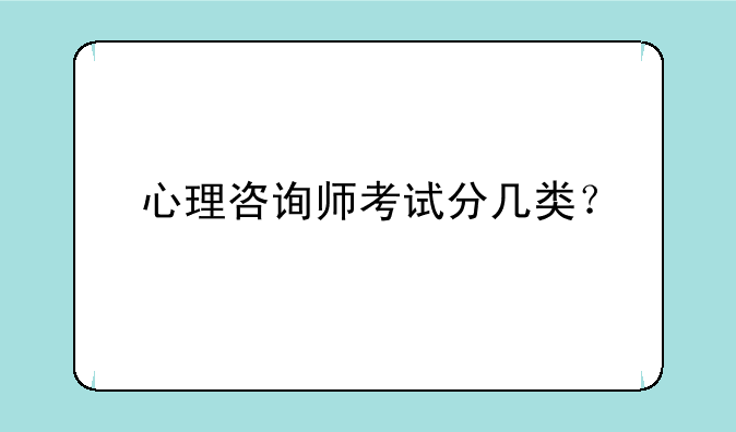 心理咨询师考试分几类？