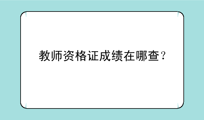 教师资格证成绩在哪查？