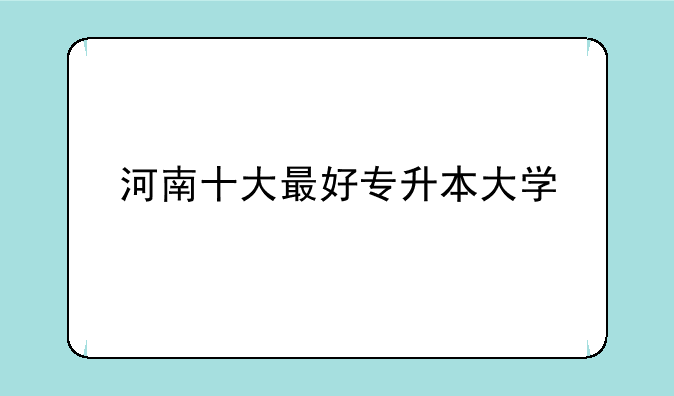 河南十大最好专升本大学