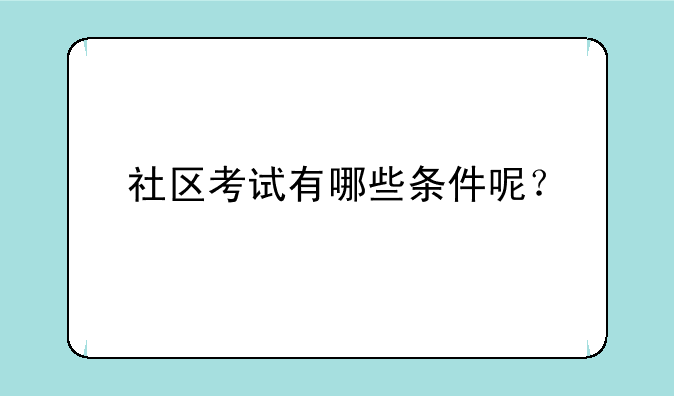 社区考试有哪些条件呢？