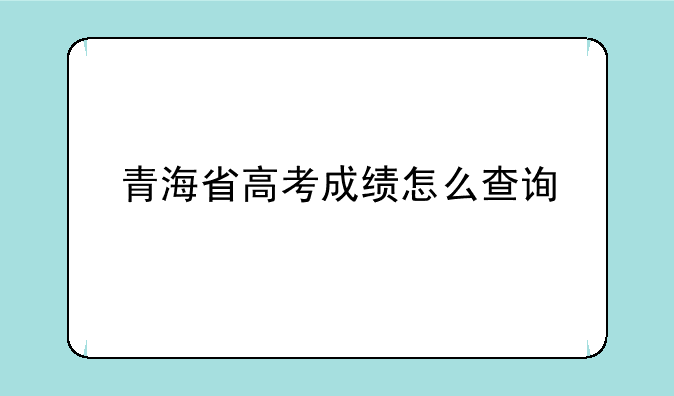 青海省高考成绩怎么查询