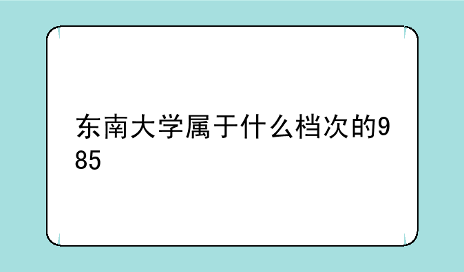 东南大学属于什么档次的985