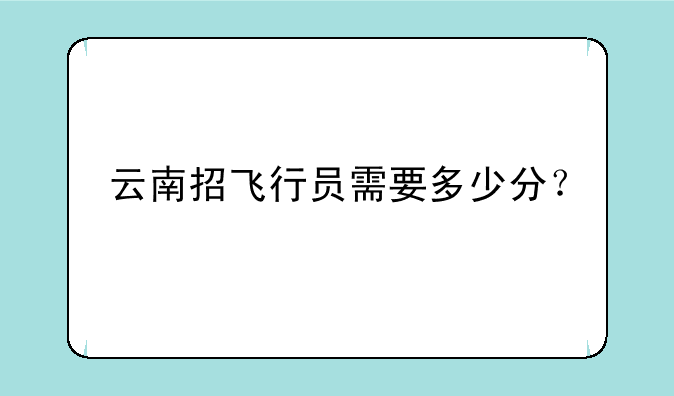 云南招飞行员需要多少分？