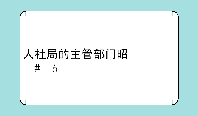 人社局的主管部门是什么？