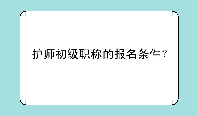 护师初级职称的报名条件？