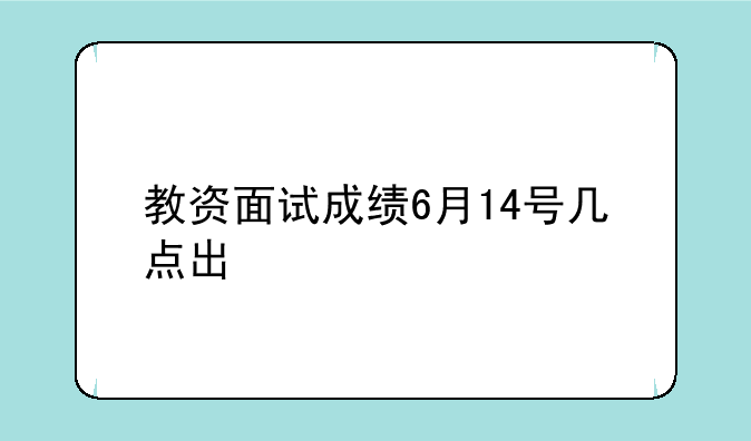 教资面试成绩6月14号几点出
