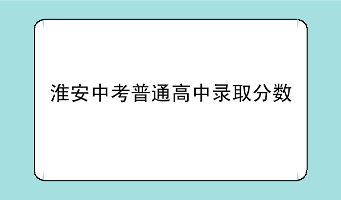 淮安中考普通高中录取分数