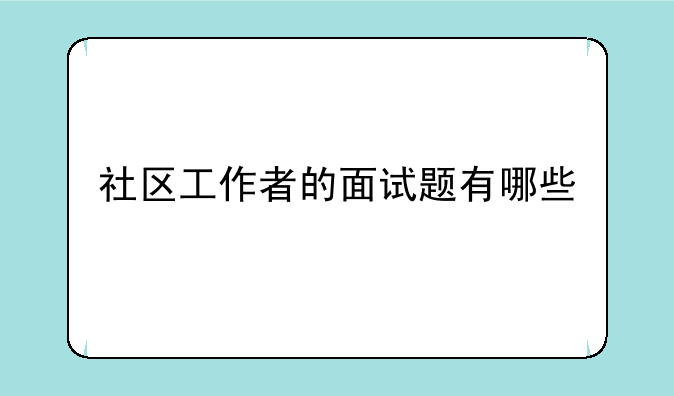 社区工作者的面试题有哪些
