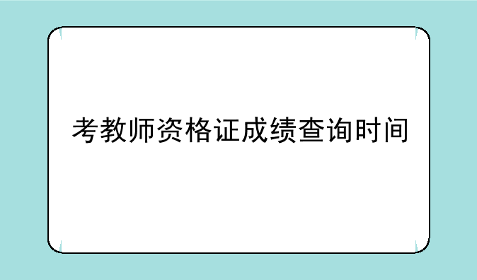 考教师资格证成绩查询时间