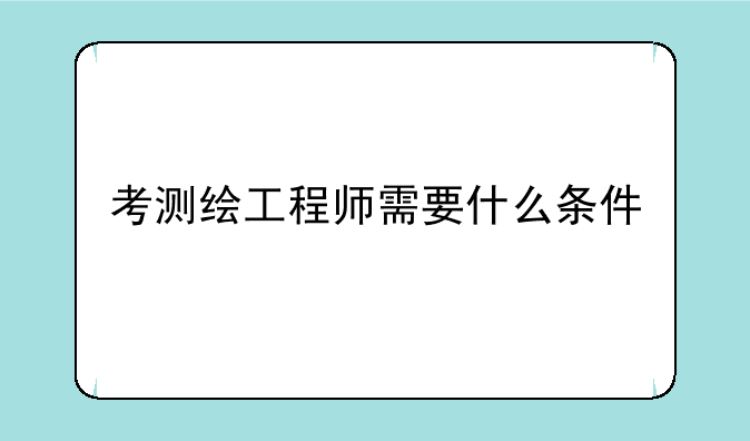 考测绘工程师需要什么条件