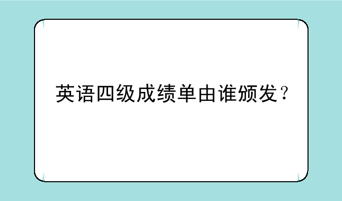 英语四级成绩单由谁颁发？