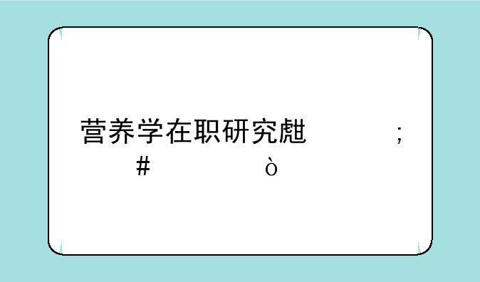 营养学在职研究生怎么考？