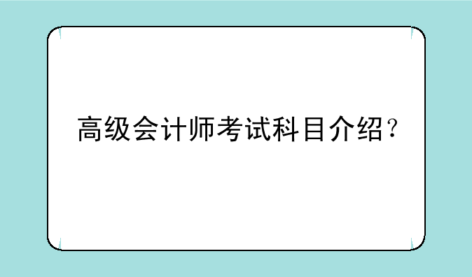 高级会计师考试科目介绍？