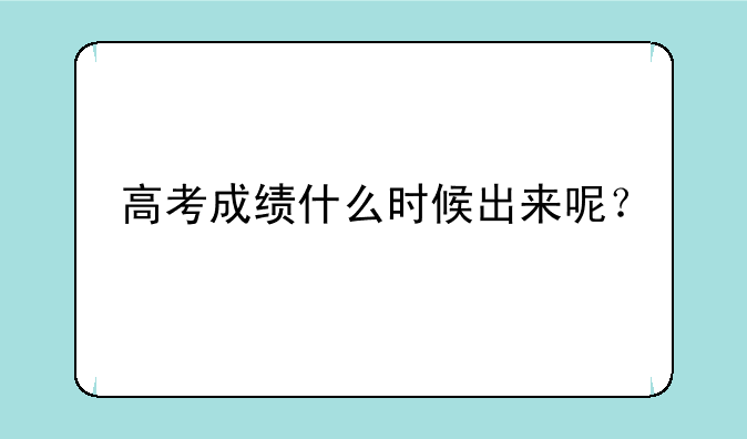 高考成绩什么时候出来呢？