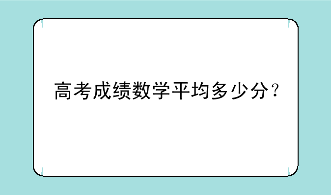 高考成绩数学平均多少分？