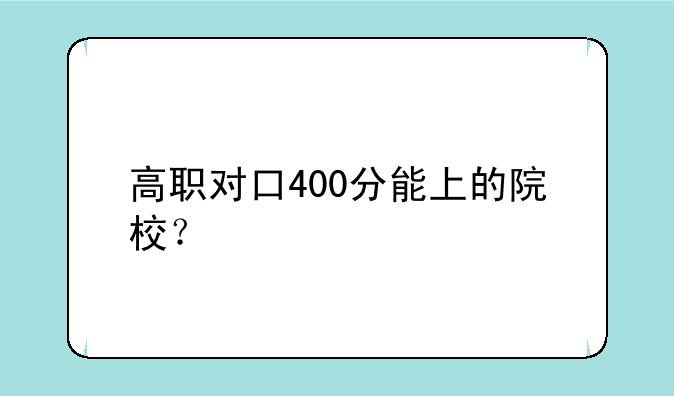 高职对口400分能上的院校？