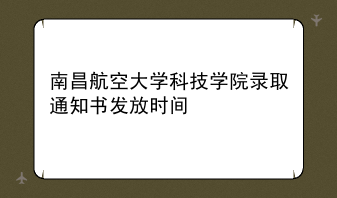 南昌航空大学科技学院录取通知书发放时间